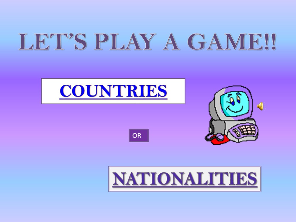 LET’S PLAY A GAME!! COUNTRIES NATIONALITIES OR